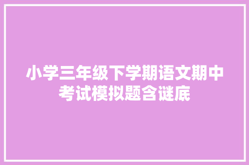 小学三年级下学期语文期中考试模拟题含谜底