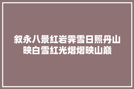 叙永八景红岩霁雪日照丹山映白雪红光熠熠映山巅
