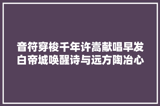 音符穿梭千年许嵩献唱早发白帝城唤醒诗与远方陶冶心灵
