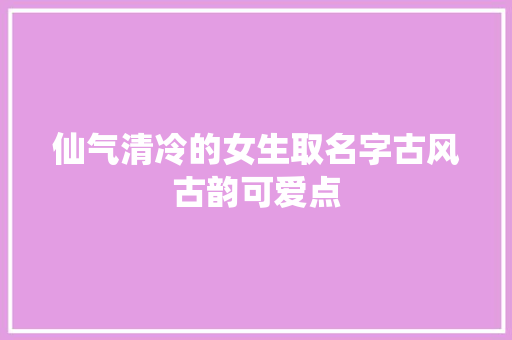 仙气清冷的女生取名字古风古韵可爱点