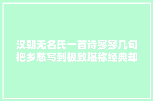 汉朝无名氏一首诗寥寥几句把乡愁写到极致堪称经典却少有人知 汉朝无名氏一首诗寥寥几句把乡愁写到极致堪称经典却少有人知