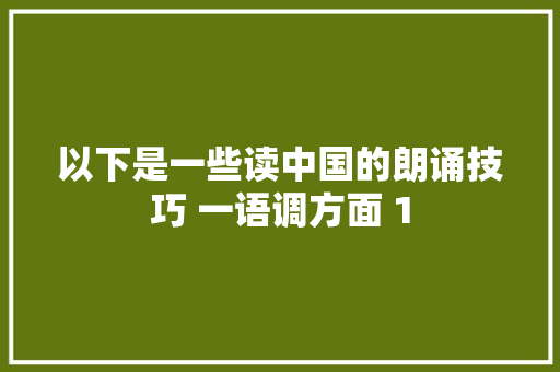 以下是一些读中国的朗诵技巧 一语调方面 1
