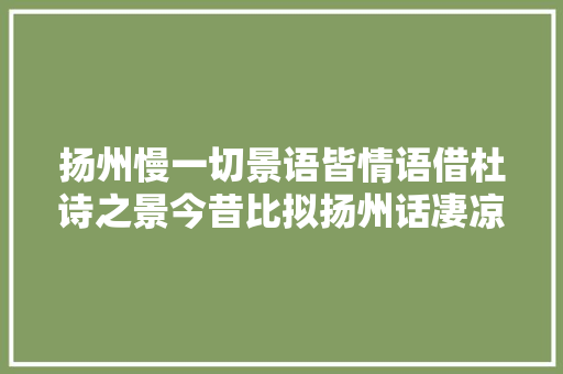 扬州慢一切景语皆情语借杜诗之景今昔比拟扬州话凄凉 扬州慢一切景语皆情语借杜诗之景今昔比拟扬州话凄凉