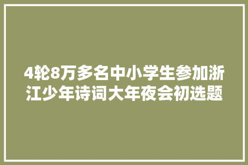 4轮8万多名中小学生参加浙江少年诗词大年夜会初选题目太难标准谜底来了 4轮8万多名中小学生参加浙江少年诗词大年夜会初选题目太难标准谜底来了