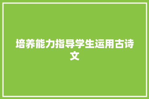 培养能力指导学生运用古诗文