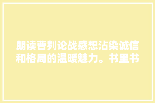 朗读曹刿论战感想沾染诚信和格局的温暖魅力。书里书外13