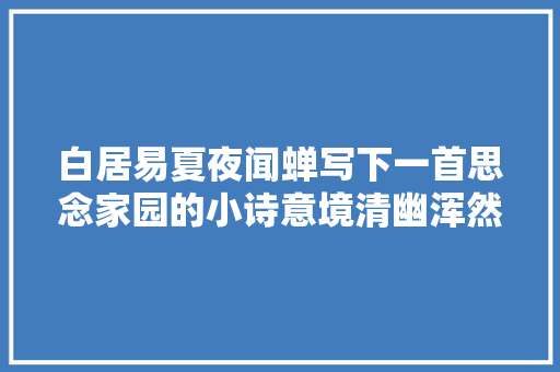 白居易夏夜闻蝉写下一首思念家园的小诗意境清幽浑然天成