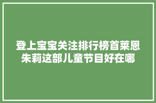 登上宝宝关注排行榜首莱恩朱莉这部儿童节目好在哪