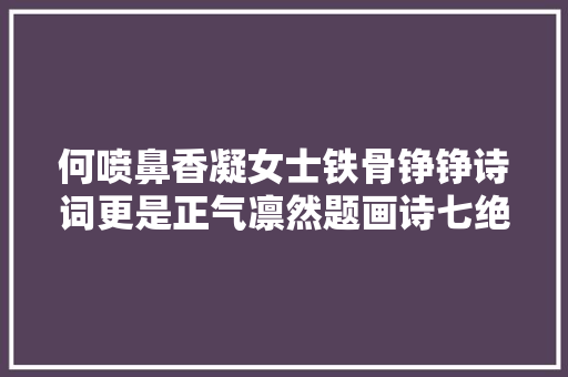 何喷鼻香凝女士铁骨铮铮诗词更是正气凛然题画诗七绝4首惊艳