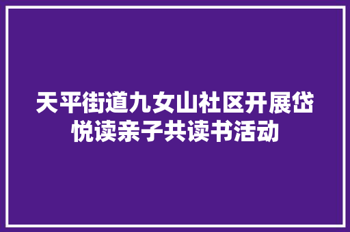 天平街道九女山社区开展岱悦读亲子共读书活动