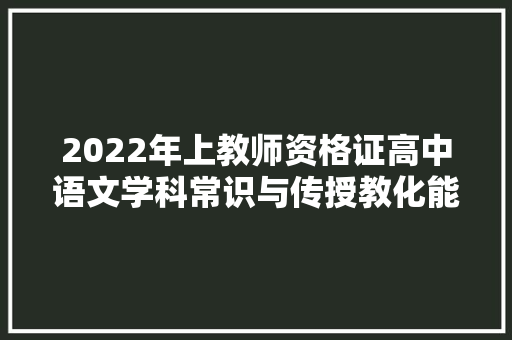 2022年上教师资格证高中语文学科常识与传授教化能力真题及解析