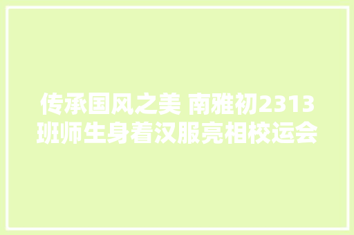 传承国风之美 南雅初2313班师生身着汉服亮相校运会 传承国风之美 南雅初2313班师生身着汉服亮相校运会