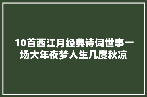 10首西江月经典诗词世事一场大年夜梦人生几度秋凉 10首西江月经典诗词世事一场大年夜梦人生几度秋凉