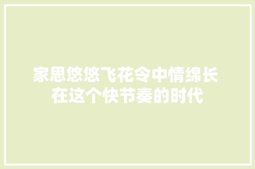 家思悠悠飞花令中情绵长 在这个快节奏的时代