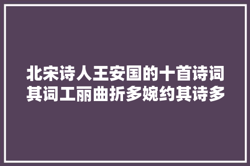 北宋诗人王安国的十首诗词其词工丽曲折多婉约其诗多山水之作