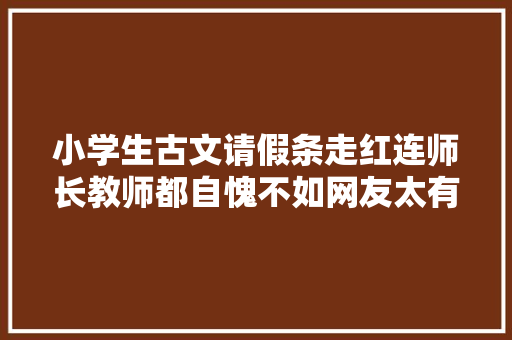 小学生古文请假条走红连师长教师都自愧不如网友太有才了