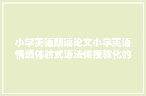小学英语朗读论文小学英语情境体验式语法传授教化的实践研究