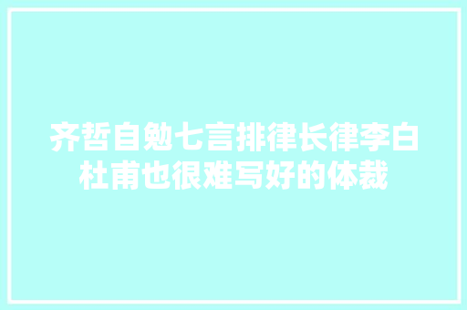 齐哲自勉七言排律长律李白杜甫也很难写好的体裁