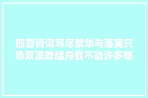 四首诗词写尽繁华与落寞只恐双溪舴艋舟载不动许多愁 四首诗词写尽繁华与落寞只恐双溪舴艋舟载不动许多愁