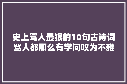 史上骂人最狠的10句古诗词骂人都那么有学问叹为不雅观止
