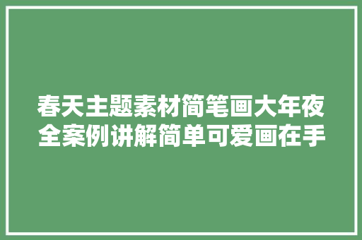 春天主题素材简笔画大年夜全案例讲解简单可爱画在手抄报里
