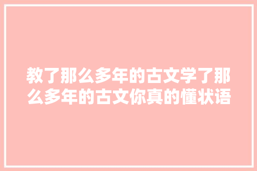 教了那么多年的古文学了那么多年的古文你真的懂状语后置