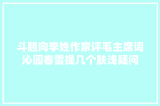 斗胆向李姓作家评毛主席词沁园春雪提几个肤浅疑问