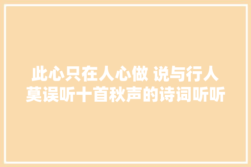 此心只在人心做 说与行人莫误听十首秋声的诗词听听秋的声音