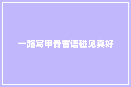 一路写甲骨吉语碰见真好