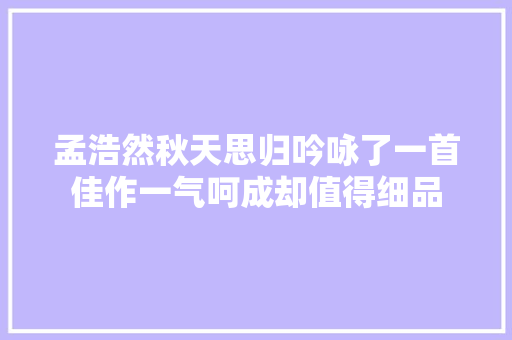 孟浩然秋天思归吟咏了一首佳作一气呵成却值得细品