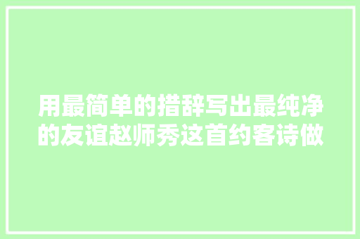 用最简单的措辞写出最纯净的友谊赵师秀这首约客诗做到了