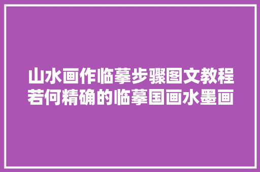 山水画作临摹步骤图文教程若何精确的临摹国画水墨画