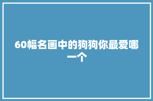 60幅名画中的狗狗你最爱哪一个