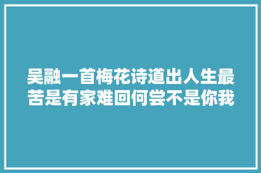吴融一首梅花诗道出人生最苦是有家难回何尝不是你我的辛酸