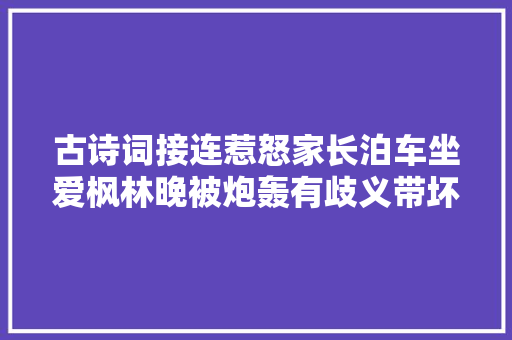 古诗词接连惹怒家长泊车坐爱枫林晚被炮轰有歧义带坏学生