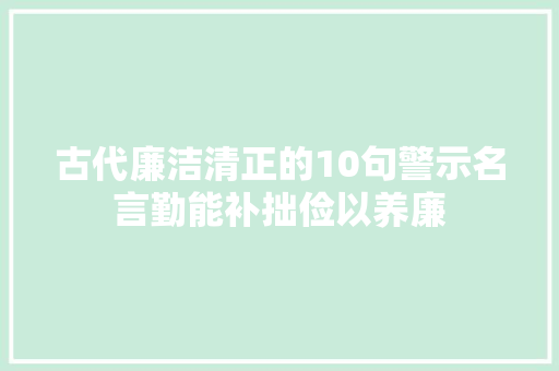 古代廉洁清正的10句警示名言勤能补拙俭以养廉