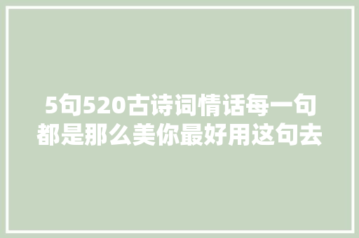 5句520古诗词情话每一句都是那么美你最好用这句去剖明哦 5句520古诗词情话每一句都是那么美你最好用这句去剖明哦
