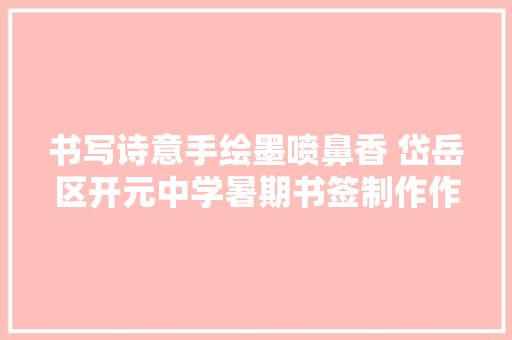 书写诗意手绘墨喷鼻香 岱岳区开元中学暑期书签制作作品展示 书写诗意手绘墨喷鼻香 岱岳区开元中学暑期书签制作作品展示