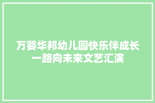 万婴华邦幼儿园快乐伴成长一路向未来文艺汇演