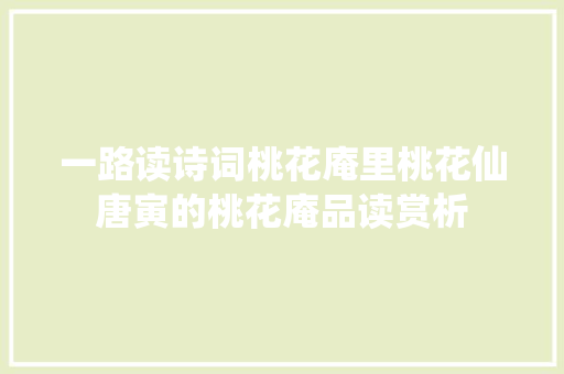 一路读诗词桃花庵里桃花仙唐寅的桃花庵品读赏析