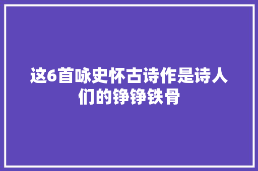 这6首咏史怀古诗作是诗人们的铮铮铁骨