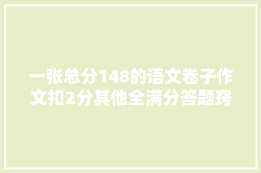 一张总分148的语文卷子作文扣2分其他全满分答题窍门在3点