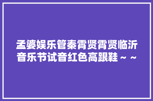 孟婆娱乐管秦霄贤霄贤临沂音乐节试音红色高跟鞋~~~ 孟婆娱乐管秦霄贤霄贤临沂音乐节试音红色高跟鞋~~~