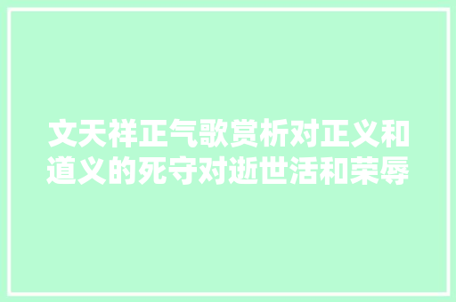 文天祥正气歌赏析对正义和道义的死守对逝世活和荣辱的超然