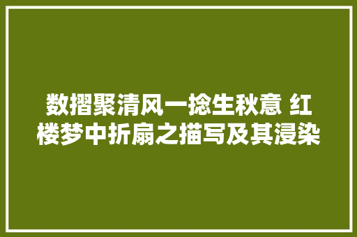 数摺聚清风一捻生秋意 红楼梦中折扇之描写及其浸染 数摺聚清风一捻生秋意 红楼梦中折扇之描写及其浸染
