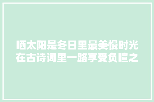 晒太阳是冬日里最美慢时光在古诗词里一路享受负暄之乐吧