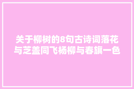 关于柳树的8句古诗词落花与芝盖同飞杨柳与春旗一色