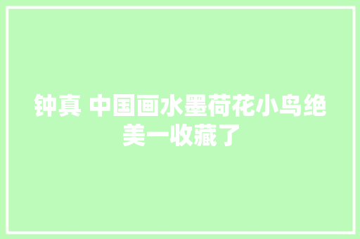 钟真 中国画水墨荷花小鸟绝美一收藏了 钟真 中国画水墨荷花小鸟绝美一收藏了