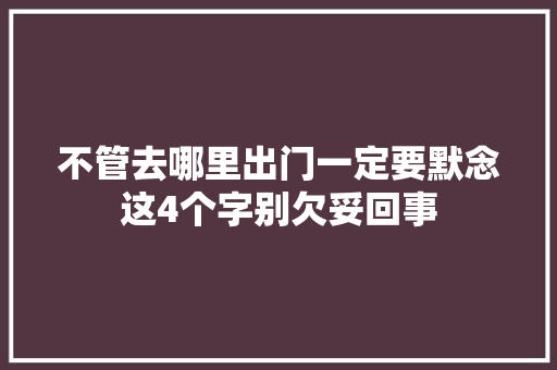 不管去哪里出门一定要默念这4个字别欠妥回事