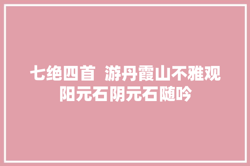 七绝四首  游丹霞山不雅观阳元石阴元石随吟 七绝四首  游丹霞山不雅观阳元石阴元石随吟